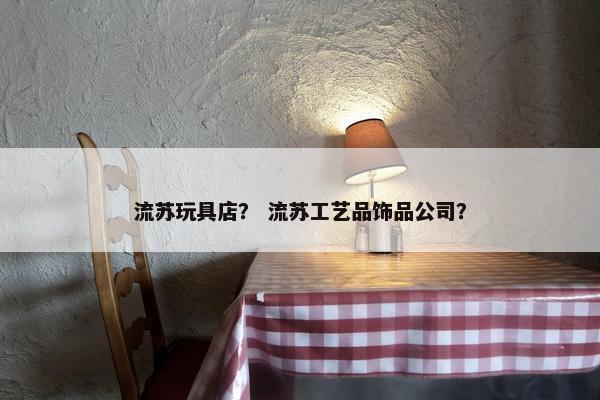 流苏玩具店？ 流苏工艺品饰品公司？