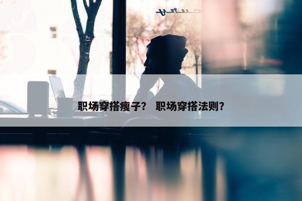 职场穿搭瘦子？ 职场穿搭法则？