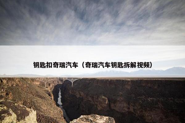 钥匙扣奇瑞汽车（奇瑞汽车钥匙拆解视频）