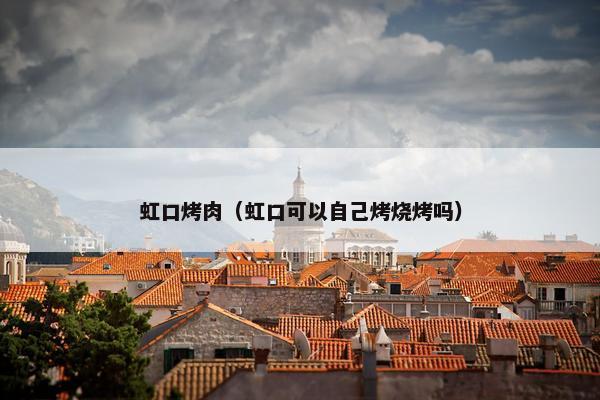 虹口烤肉（虹口可以自己烤烧烤吗）