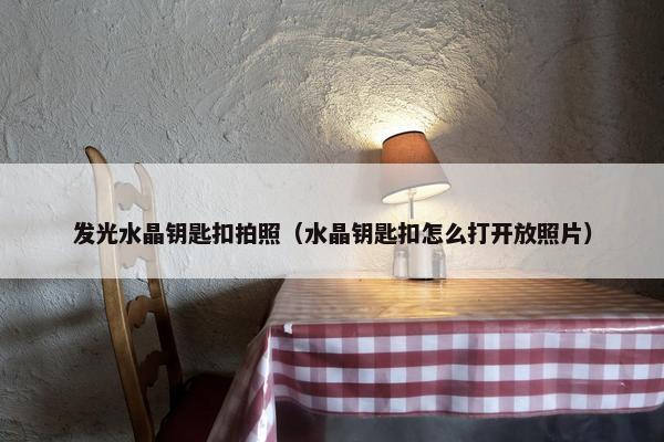 发光水晶钥匙扣拍照（水晶钥匙扣怎么打开放照片）