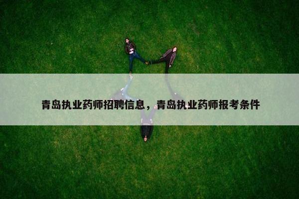 青岛执业药师招聘信息，青岛执业药师报考条件