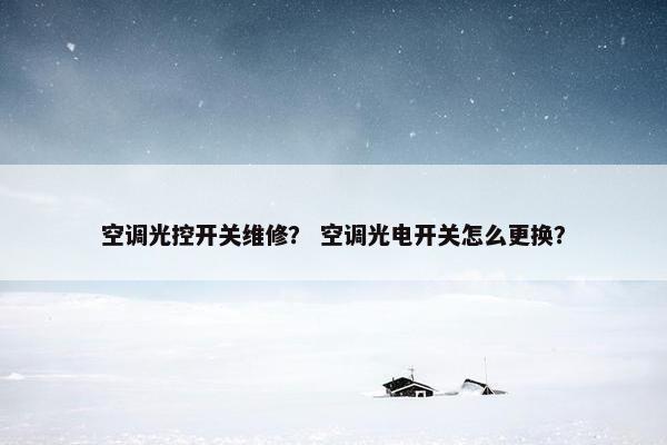 空调光控开关维修？ 空调光电开关怎么更换？