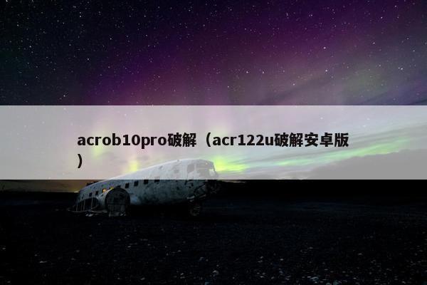 acrob10pro破解（acr122u破解安卓版）