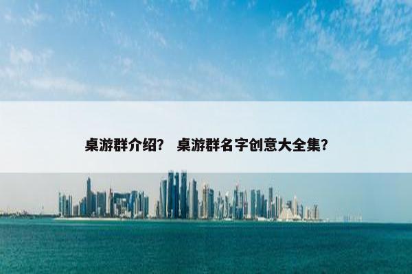 桌游群介绍？ 桌游群名字创意大全集？