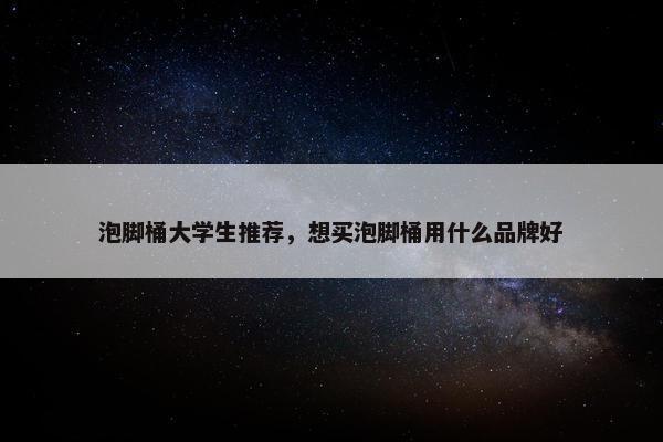 泡脚桶大学生推荐，想买泡脚桶用什么品牌好