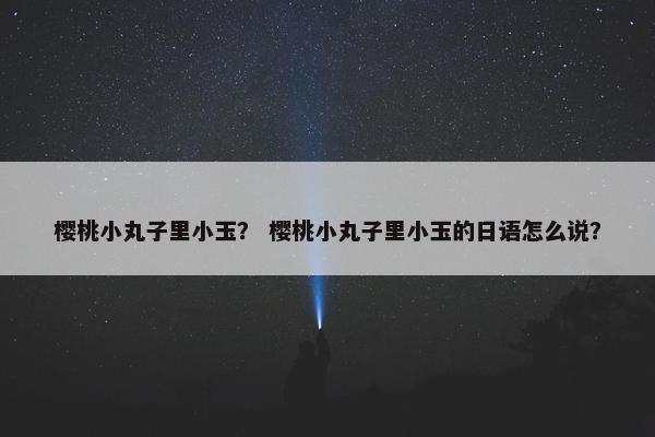 樱桃小丸子里小玉？ 樱桃小丸子里小玉的日语怎么说？