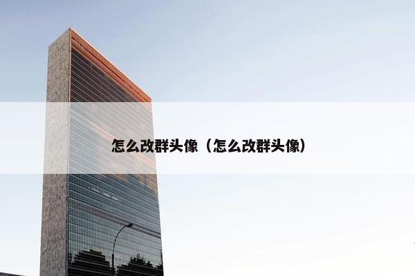 怎么改群头像（怎么改群头像）
