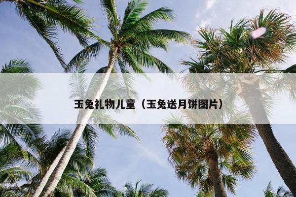 玉兔礼物儿童（玉兔送月饼图片）