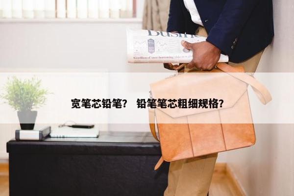 宽笔芯铅笔？ 铅笔笔芯粗细规格？