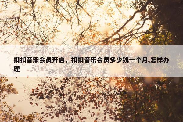 扣扣音乐会员开启，扣扣音乐会员多少钱一个月,怎样办理