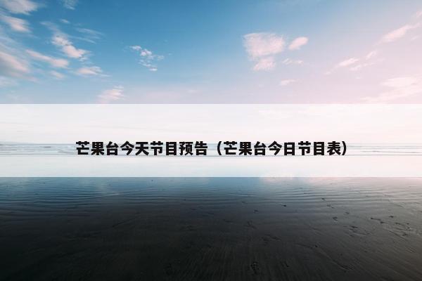 芒果台今天节目预告（芒果台今日节目表）