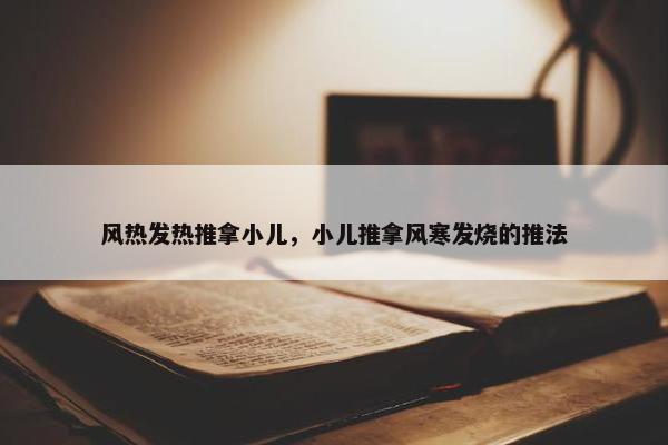 风热发热推拿小儿，小儿推拿风寒发烧的推法
