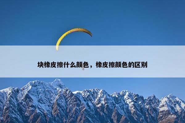 块橡皮擦什么颜色，橡皮擦颜色的区别