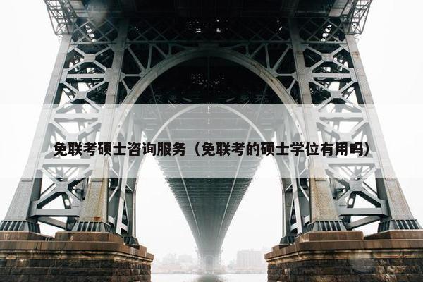 免联考硕士咨询服务（免联考的硕士学位有用吗）