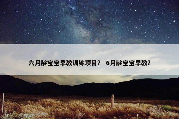 六月龄宝宝早教训练项目？ 6月龄宝宝早教？
