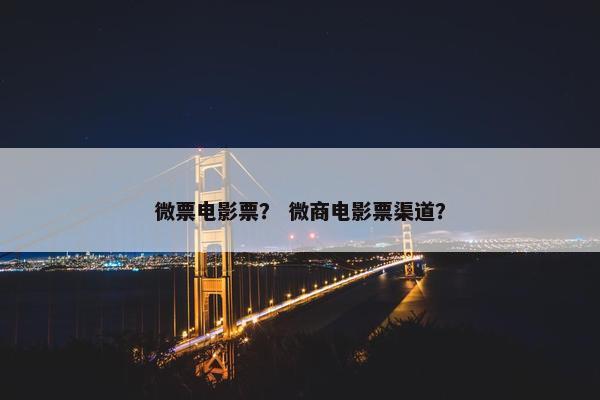 微票电影票？ 微商电影票渠道？