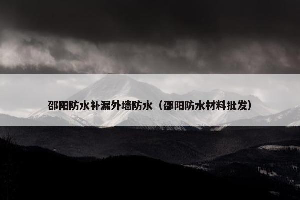 邵阳防水补漏外墙防水（邵阳防水材料批发）