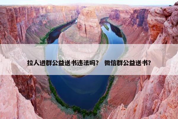 拉人进群公益送书违法吗？ 微信群公益送书？