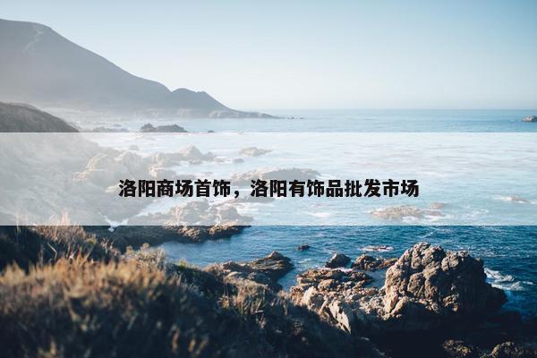 洛阳商场首饰，洛阳有饰品批发市场