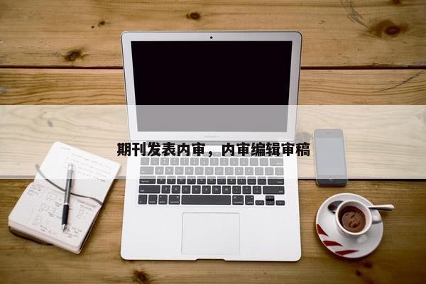 期刊发表内审，内审编辑审稿