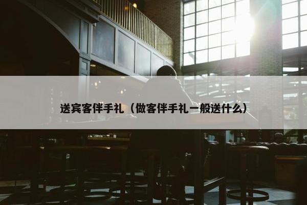 送宾客伴手礼（做客伴手礼一般送什么）