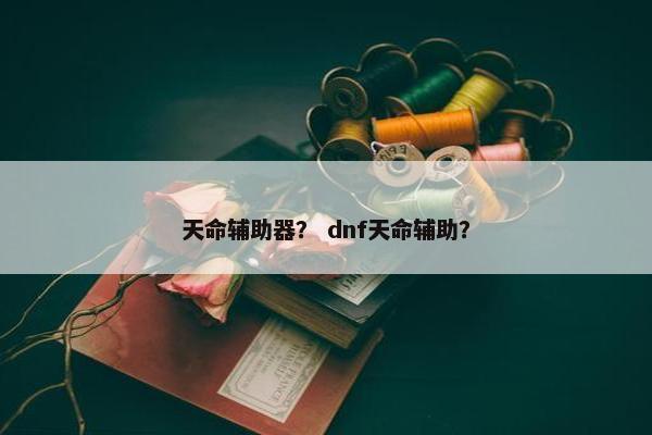 天命辅助器？ dnf天命辅助？