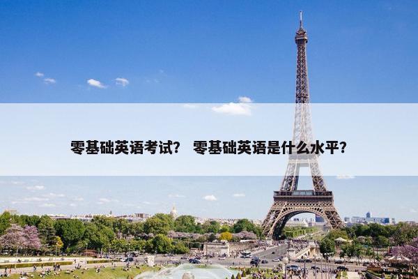 零基础英语考试？ 零基础英语是什么水平？