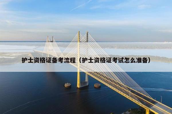 护士资格证备考流程（护士资格证考试怎么准备）