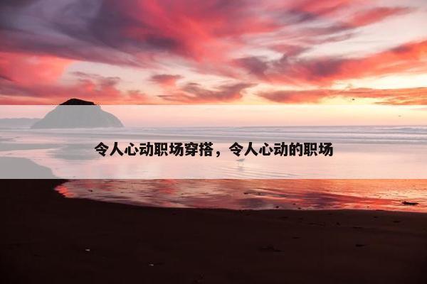 令人心动职场穿搭，令人心动的职场