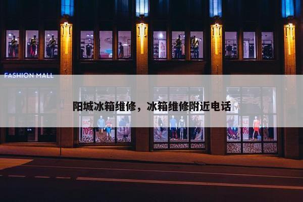 阳城冰箱维修，冰箱维修附近电话