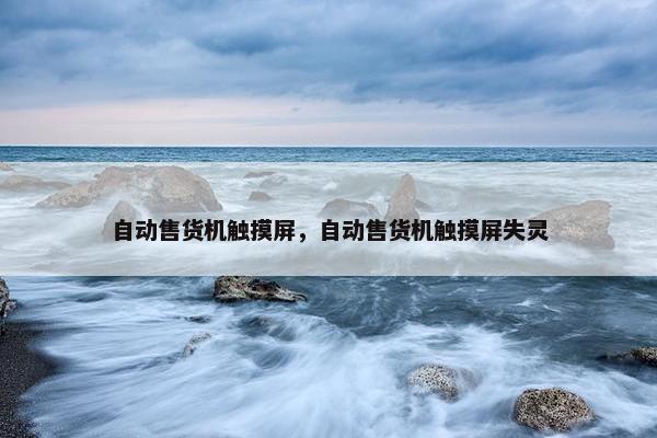 自动售货机触摸屏，自动售货机触摸屏失灵