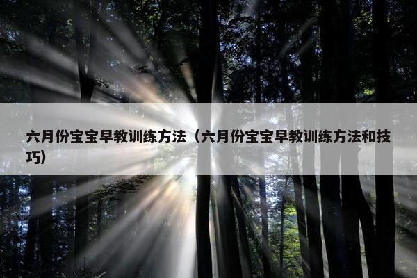 六月份宝宝早教训练方法（六月份宝宝早教训练方法和技巧）