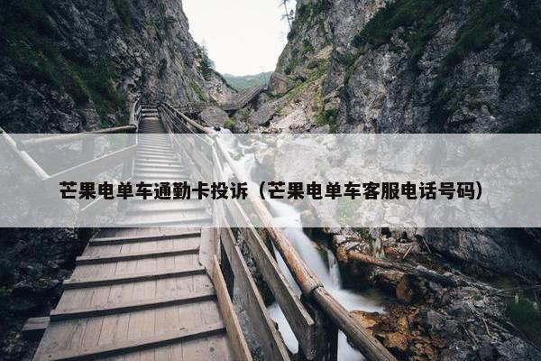 芒果电单车通勤卡投诉（芒果电单车客服电话号码）