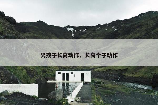 男孩子长高动作，长高个子动作