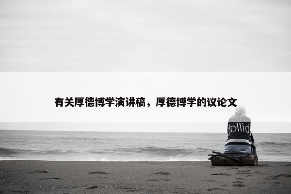 有关厚德博学演讲稿，厚德博学的议论文