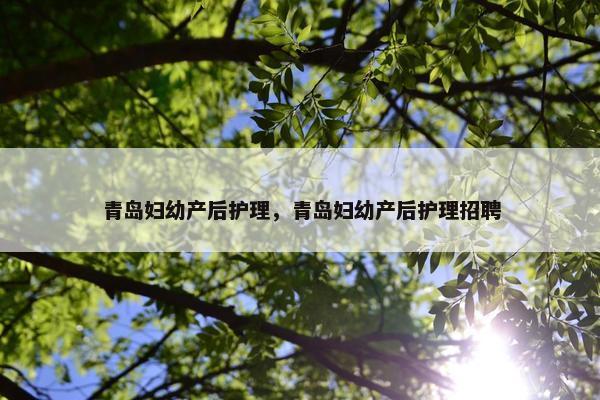 青岛妇幼产后护理，青岛妇幼产后护理招聘