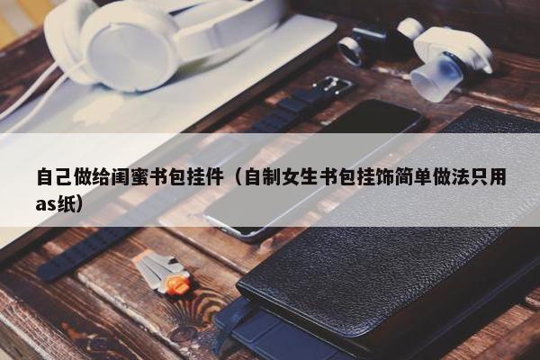 自己做给闺蜜书包挂件（自制女生书包挂饰简单做法只用as纸）