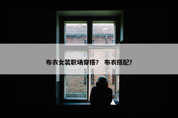 布衣女装职场穿搭？ 布衣搭配？