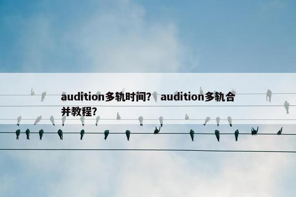 audition多轨时间？ audition多轨合并教程？