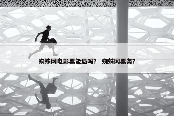 蜘蛛网电影票能退吗？ 蜘蛛网票务？