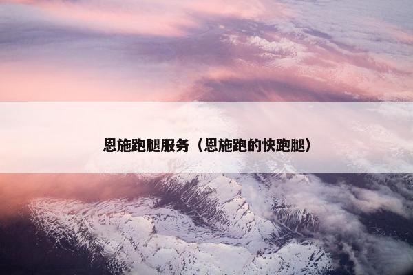 恩施跑腿服务（恩施跑的快跑腿）