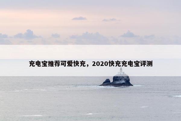 充电宝推荐可爱快充，2020快充充电宝评测