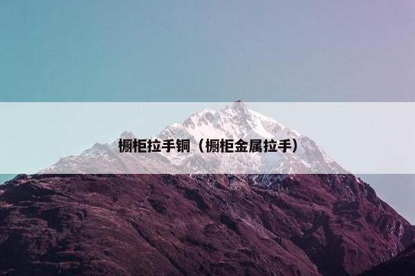 橱柜拉手铜（橱柜金属拉手）