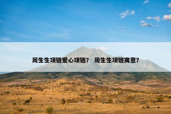 周生生项链爱心项链？ 周生生项链寓意？
