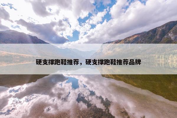 硬支撑跑鞋推荐，硬支撑跑鞋推荐品牌