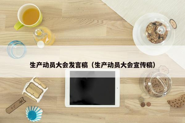生产动员大会发言稿（生产动员大会宣传稿）