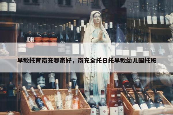 早教托育南充哪家好，南充全托日托早教幼儿园托班