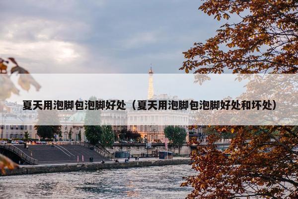 夏天用泡脚包泡脚好处（夏天用泡脚包泡脚好处和坏处）
