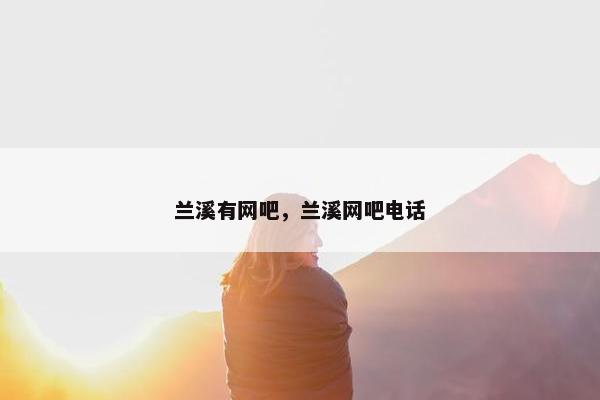兰溪有网吧，兰溪网吧电话
